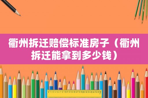 衢州拆遷賠償標(biāo)準(zhǔn)房子（衢州拆遷能拿到多少錢(qián)）