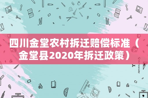 四川金堂農(nóng)村拆遷賠償標(biāo)準(zhǔn)（金堂縣2020年拆遷政策）