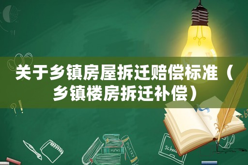 關(guān)于鄉(xiāng)鎮(zhèn)房屋拆遷賠償標(biāo)準(zhǔn)（鄉(xiāng)鎮(zhèn)樓房拆遷補(bǔ)償）