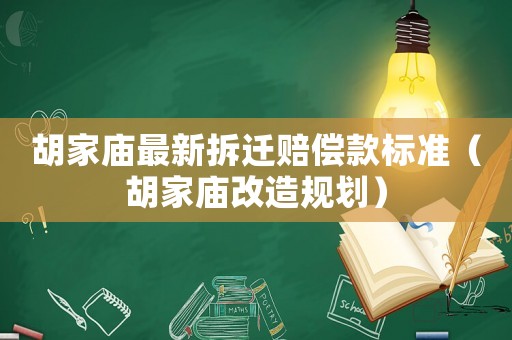 胡家廟最新拆遷賠償款標(biāo)準(zhǔn)（胡家廟改造規(guī)劃）