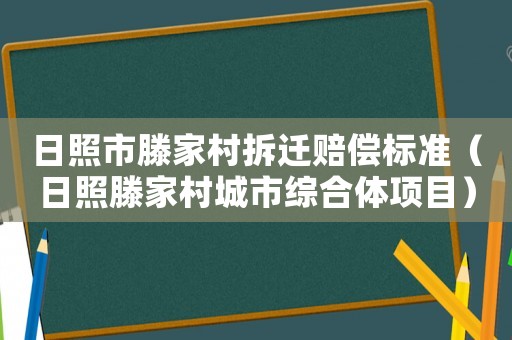 日照市滕家村拆遷賠償標(biāo)準(zhǔn)（日照滕家村城市綜合體項(xiàng)目）