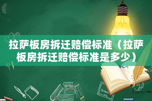 拉薩板房拆遷賠償標(biāo)準(zhǔn)（拉薩板房拆遷賠償標(biāo)準(zhǔn)是多少）