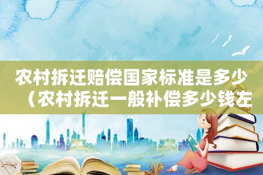 農(nóng)村拆遷賠償國家標(biāo)準(zhǔn)是多少（農(nóng)村拆遷一般補(bǔ)償多少錢左右）