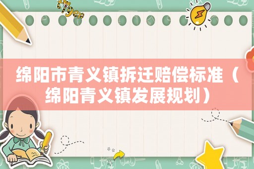 綿陽市青義鎮(zhèn)拆遷賠償標準（綿陽青義鎮(zhèn)發(fā)展規(guī)劃）