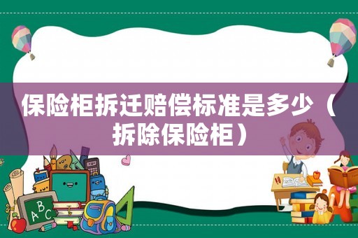 保險柜拆遷賠償標(biāo)準(zhǔn)是多少（拆除保險柜）