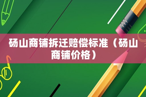 碭山商鋪拆遷賠償標(biāo)準(zhǔn)（碭山商鋪價(jià)格）