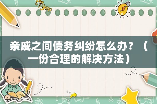 親戚之間債務(wù)糾紛怎么辦？（一份合理的解決方法）