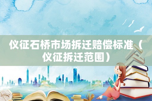 儀征石橋市場(chǎng)拆遷賠償標(biāo)準(zhǔn)（儀征拆遷范圍）