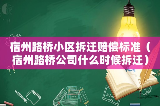 宿州路橋小區(qū)拆遷賠償標(biāo)準(zhǔn)（宿州路橋公司什么時(shí)候拆遷）