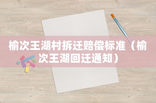 榆次王湖村拆遷賠償標(biāo)準(zhǔn)（榆次王湖回遷通知）