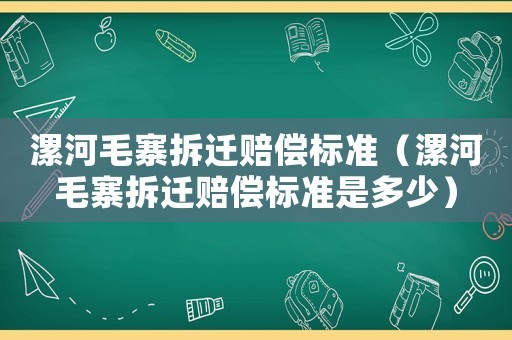 漯河毛寨拆遷賠償標(biāo)準(zhǔn)（漯河毛寨拆遷賠償標(biāo)準(zhǔn)是多少）