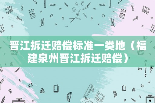 晉江拆遷賠償標(biāo)準(zhǔn)一類地（福建泉州晉江拆遷賠償）