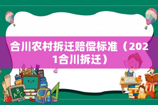 合川農(nóng)村拆遷賠償標(biāo)準(zhǔn)（2021合川拆遷）