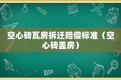 空心磚瓦房拆遷賠償標(biāo)準(zhǔn)（空心磚蓋房）