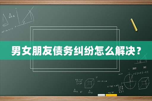 男女朋友債務(wù)糾紛怎么解決？