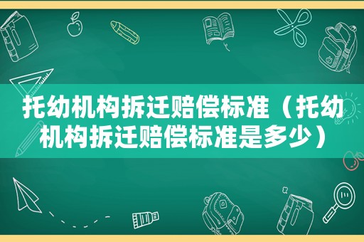 托幼機構拆遷賠償標準（托幼機構拆遷賠償標準是多少）