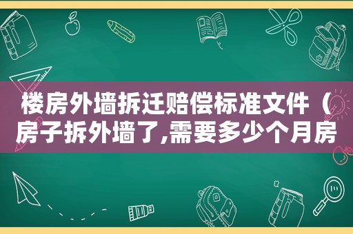 樓房外墻拆遷賠償標(biāo)準(zhǔn)文件（房子拆外墻了,需要多少個(gè)月房子才能拿到）