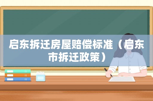啟東拆遷房屋賠償標(biāo)準(zhǔn)（啟東市拆遷政策）