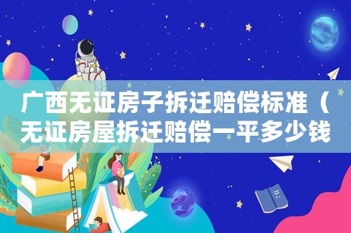 廣西無證房子拆遷賠償標(biāo)準(zhǔn)（無證房屋拆遷賠償一平多少錢）