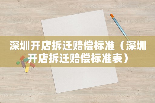 深圳開店拆遷賠償標(biāo)準(zhǔn)（深圳開店拆遷賠償標(biāo)準(zhǔn)表）