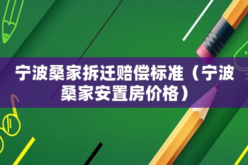 寧波桑家拆遷賠償標(biāo)準(zhǔn)（寧波桑家安置房價(jià)格）