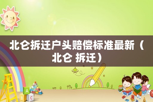 北侖拆遷戶頭賠償標(biāo)準(zhǔn)最新（北侖 拆遷）