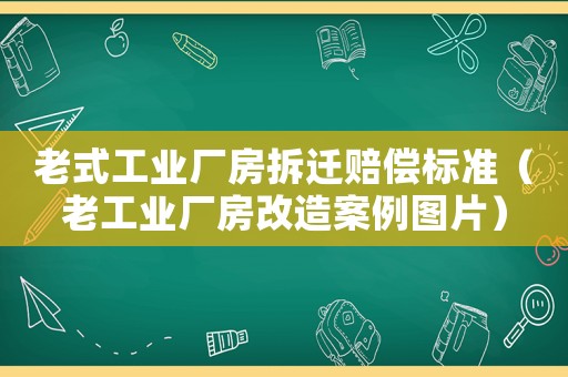 老式工業(yè)廠房拆遷賠償標(biāo)準(zhǔn)（老工業(yè)廠房改造案例圖片）