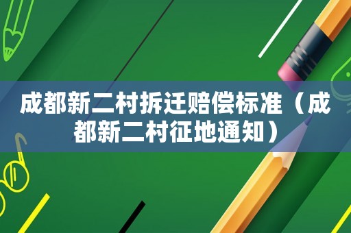 成都新二村拆遷賠償標(biāo)準(zhǔn)（成都新二村征地通知）