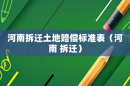 河南拆遷土地賠償標準表（河南 拆遷）