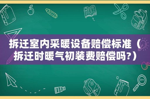 拆遷室內(nèi)采暖設(shè)備賠償標準（拆遷時暖氣初裝費賠償嗎?）