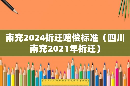 南充2024拆遷賠償標(biāo)準(zhǔn)（四川南充2021年拆遷）