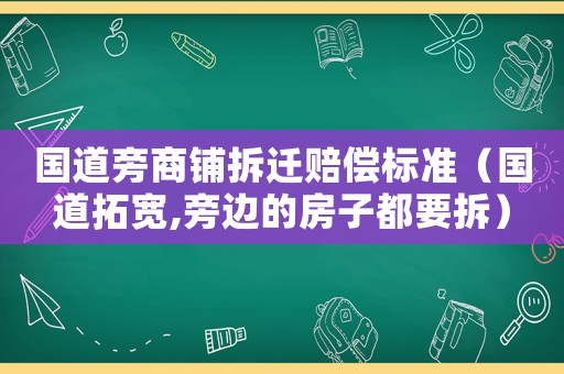 國道旁商鋪拆遷賠償標(biāo)準(zhǔn)（國道拓寬,旁邊的房子都要拆）