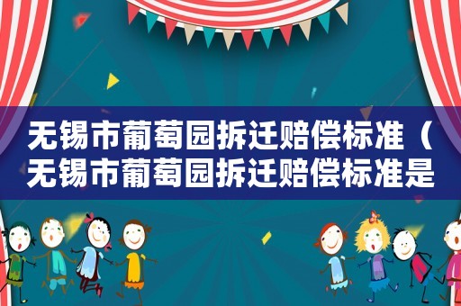無錫市葡萄園拆遷賠償標(biāo)準(zhǔn)（無錫市葡萄園拆遷賠償標(biāo)準(zhǔn)是多少）