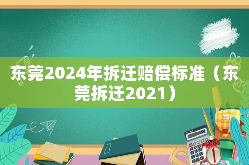 東莞2024年拆遷賠償標(biāo)準(zhǔn)（東莞拆遷2021）