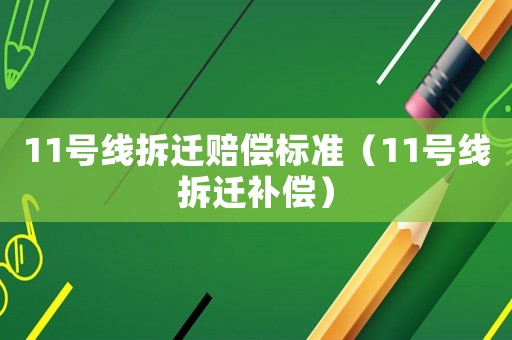 11號線拆遷賠償標(biāo)準(zhǔn)（11號線拆遷補(bǔ)償）