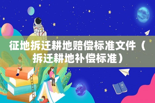 征地拆遷耕地賠償標(biāo)準(zhǔn)文件（拆遷耕地補(bǔ)償標(biāo)準(zhǔn)）