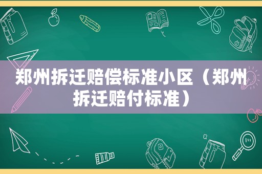 鄭州拆遷賠償標(biāo)準(zhǔn)小區(qū)（鄭州拆遷賠付標(biāo)準(zhǔn)）