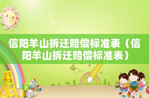 信陽羊山拆遷賠償標(biāo)準(zhǔn)表（信陽羊山拆遷賠償標(biāo)準(zhǔn)表）
