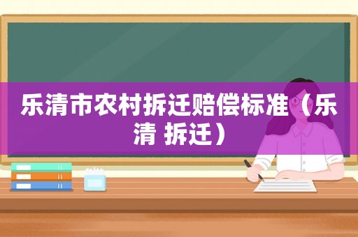 樂清市農(nóng)村拆遷賠償標(biāo)準(zhǔn)（樂清 拆遷）
