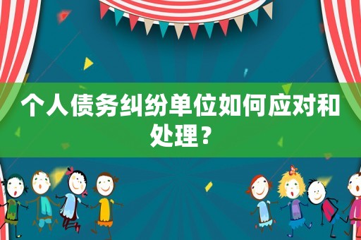 個(gè)人債務(wù)糾紛單位如何應(yīng)對和處理？