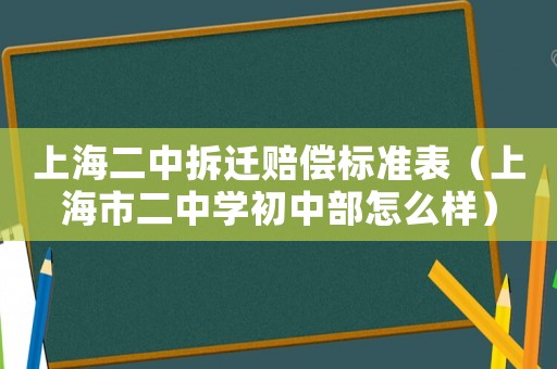 上海二中拆遷賠償標準表（上海市二中學初中部怎么樣）