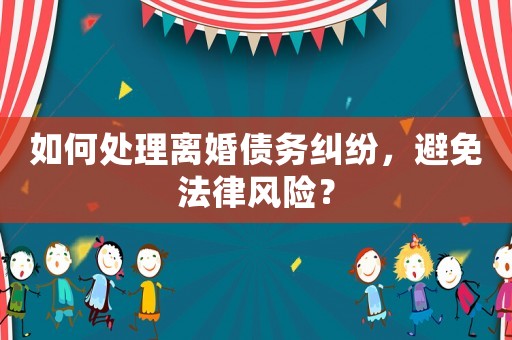 如何處理離婚債務(wù)糾紛，避免法律風險？