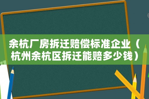 余杭廠房拆遷賠償標準企業(yè)（杭州余杭區(qū)拆遷能賠多少錢）