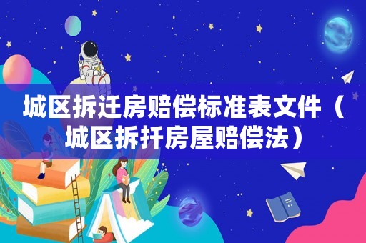 城區(qū)拆遷房賠償標(biāo)準(zhǔn)表文件（城區(qū)拆扦房屋賠償法）