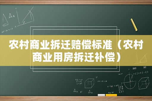 農(nóng)村商業(yè)拆遷賠償標(biāo)準(zhǔn)（農(nóng)村商業(yè)用房拆遷補(bǔ)償）
