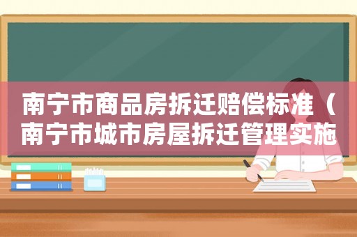 南寧市商品房拆遷賠償標(biāo)準(zhǔn)（南寧市城市房屋拆遷管理實施辦法）