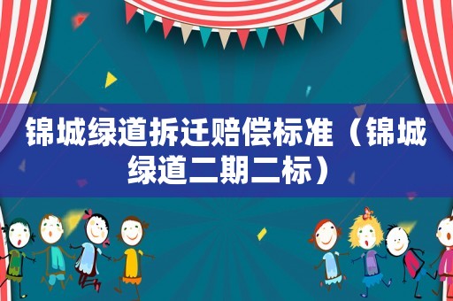 錦城綠道拆遷賠償標(biāo)準(zhǔn)（錦城綠道二期二標(biāo)）