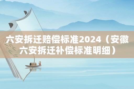 六安拆遷賠償標(biāo)準(zhǔn)2024（安徽六安拆遷補(bǔ)償標(biāo)準(zhǔn)明細(xì)）
