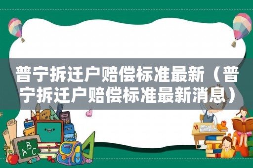 普寧拆遷戶賠償標(biāo)準(zhǔn)最新（普寧拆遷戶賠償標(biāo)準(zhǔn)最新消息）