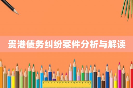 貴港債務(wù)糾紛案件分析與解讀